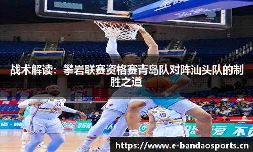 战术解读：攀岩联赛资格赛青岛队对阵汕头队的制胜之道